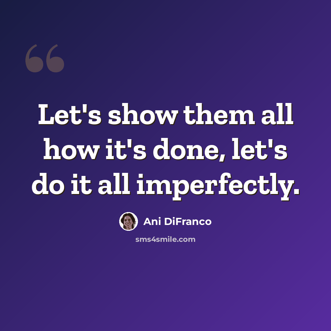 “Let's show them all how it's done, let's do it all imperfectly.” quote by Ani DiFranco