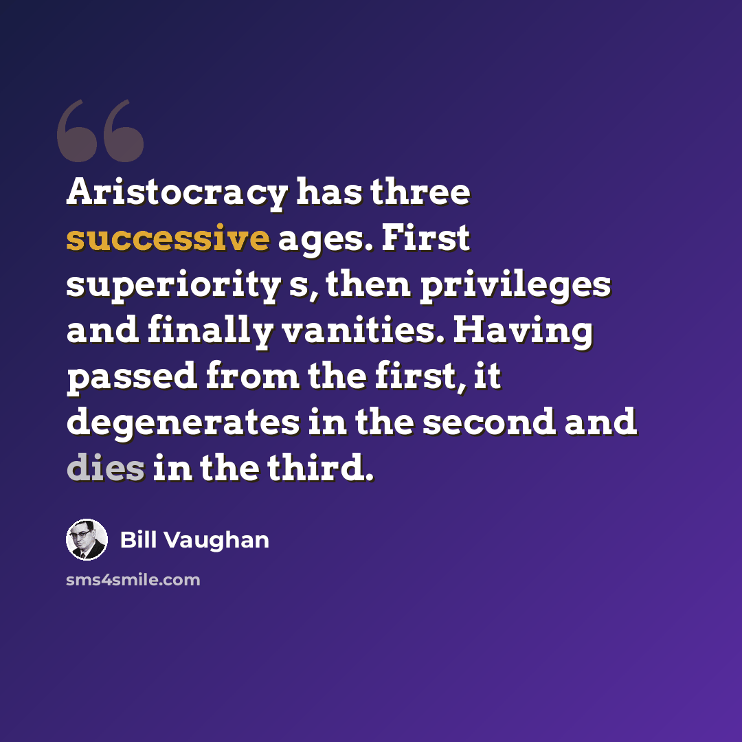 “Aristocracy has three successive ages. First superiority s, then privileges and finally vanities. Having passed from the first, it degenerates in the second and dies in the third.” quote by Bill Vaughan