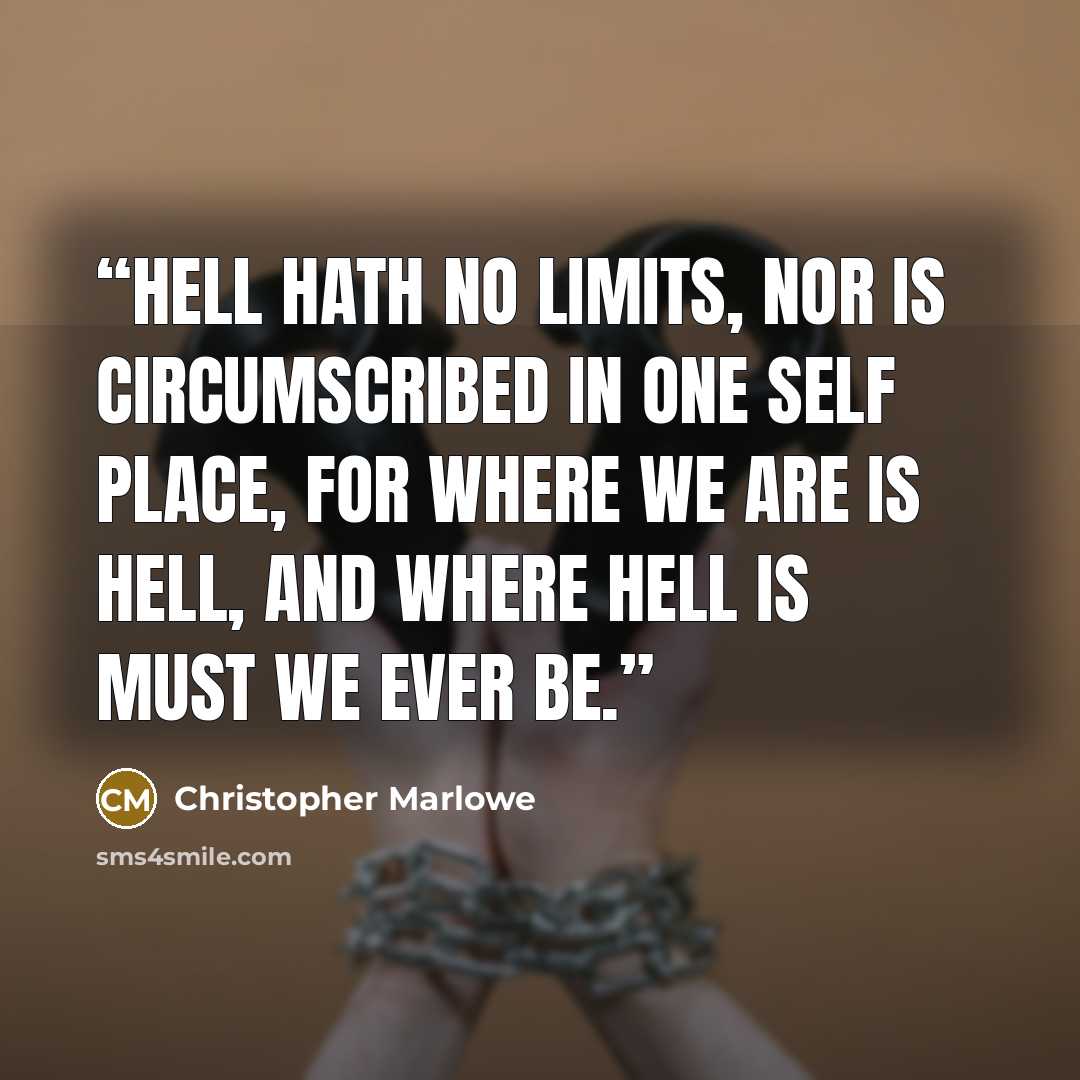 “Hell hath no limits, nor is circumscribed In one self place, for where we are is hell, And where hell is must we ever be.” quote by Christopher Marlowe