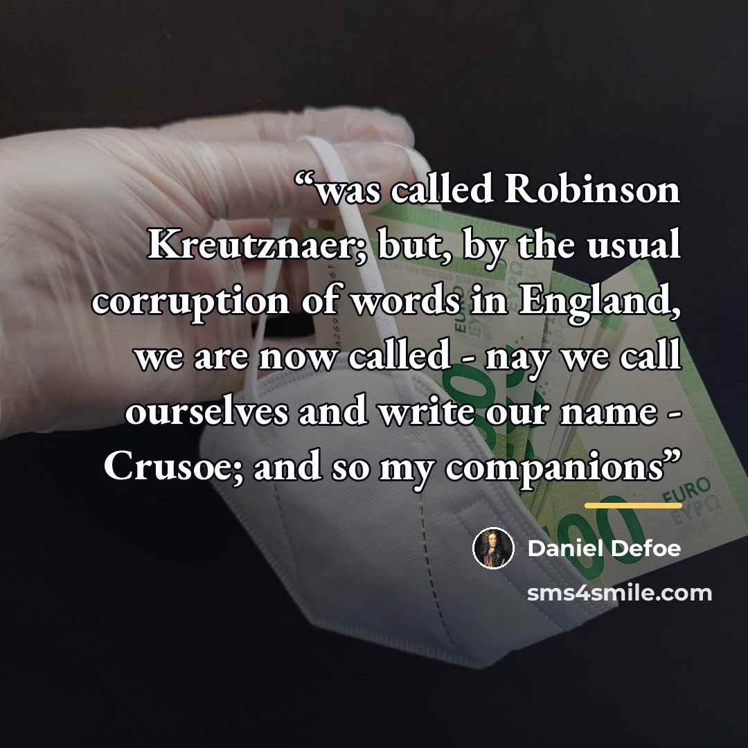 “was called Robinson Kreutznaer; but, by the usual corruption of words in England, we are now called - nay we call ourselves and write our name - Crusoe; and so my companions” quote by Daniel Defoe
