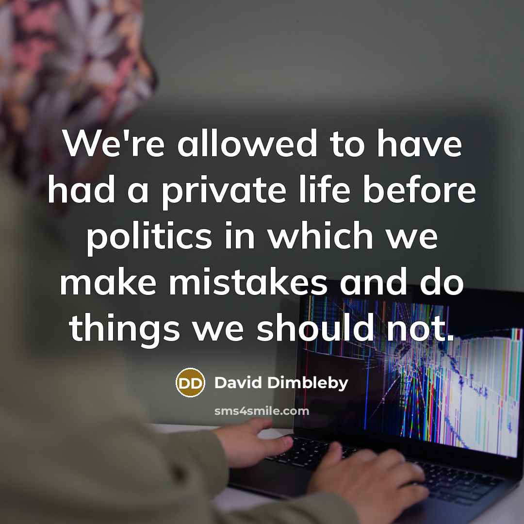 “We're allowed to have had a private life before politics in which we make mistakes and do things we should not.” quote by David Dimbleby