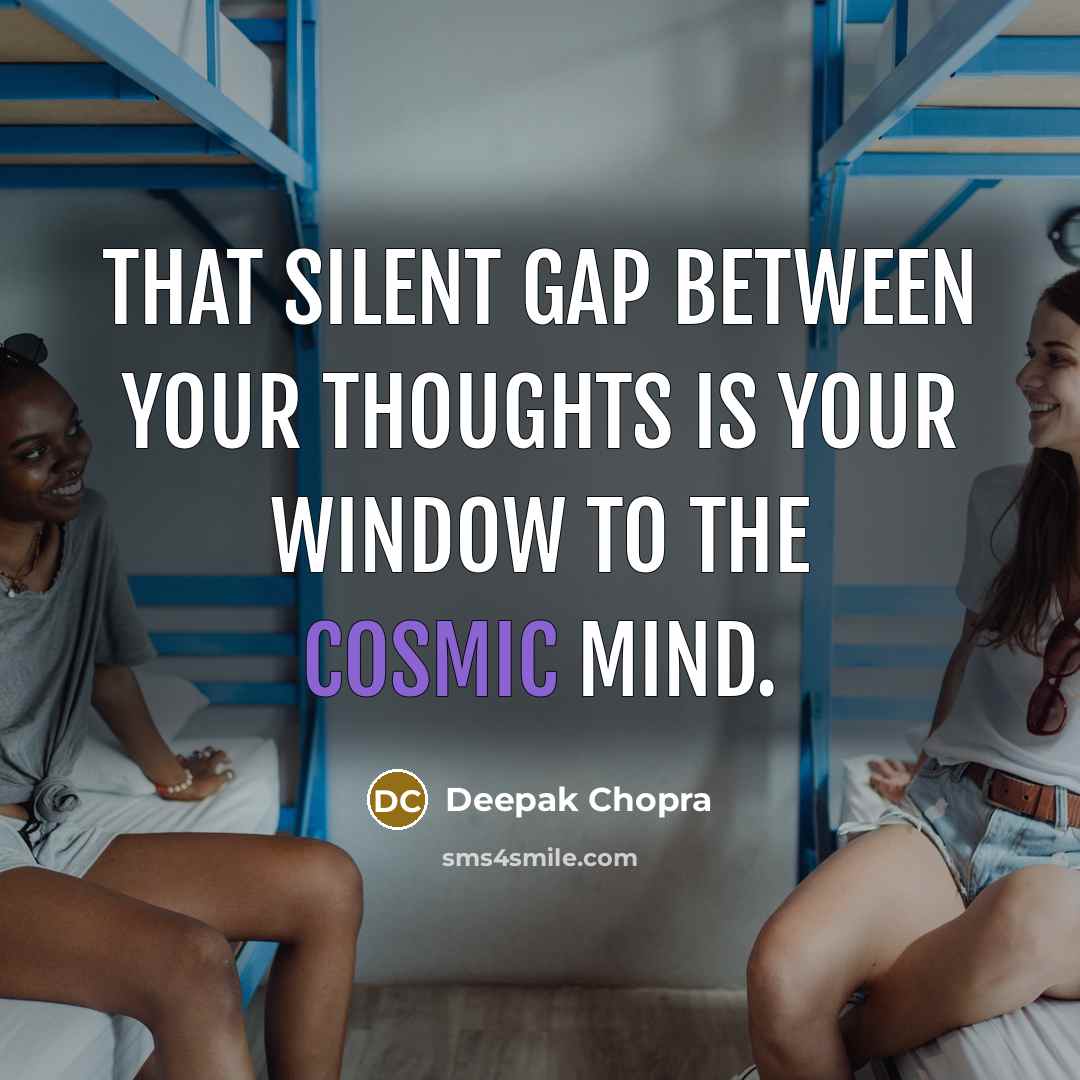 “That silent gap between your thoughts is your window to the cosmic mind.” quote by Deepak Chopra
