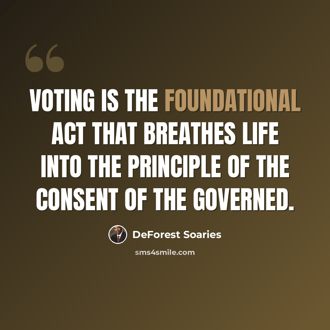 “Voting is the foundational act that breathes life into the principle of the consent of the governed.” quote by DeForest Soaries