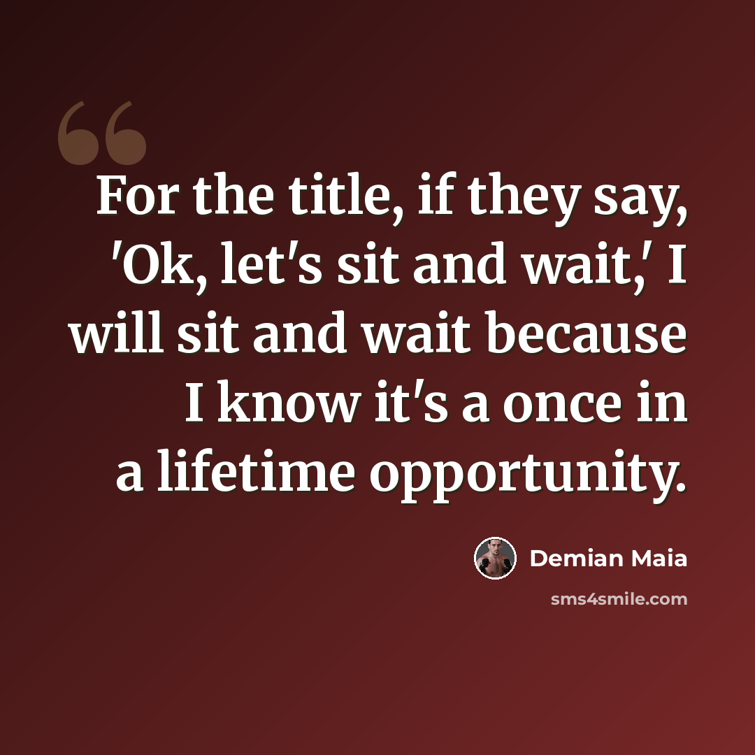 “For the title, if they say, 'Ok, let's sit and wait,' I will sit and wait because I know it's a once in a lifetime opportunity.” quote by Demian Maia