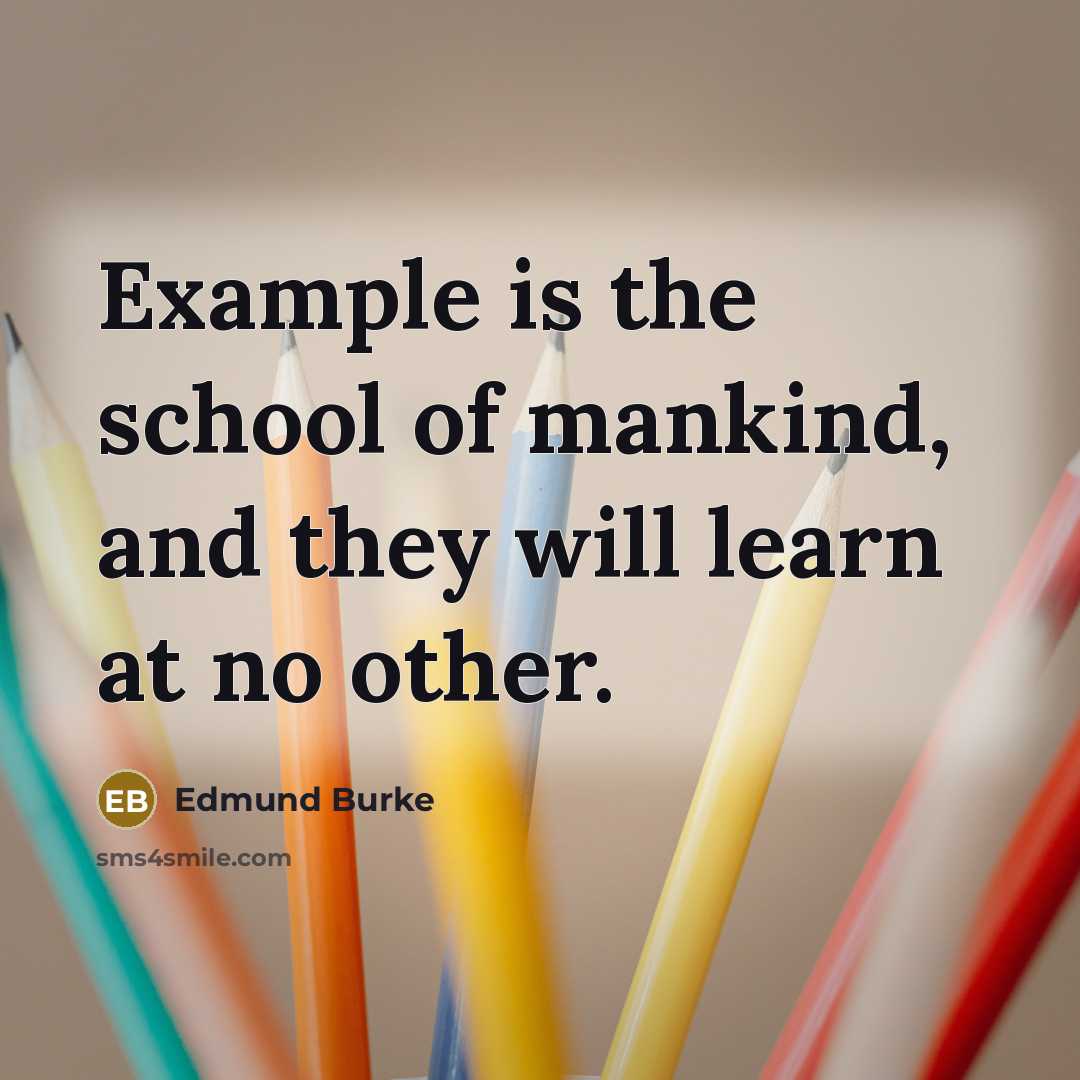 “Example is the school of mankind, and they will learn at no other.” quote by Edmund Burke