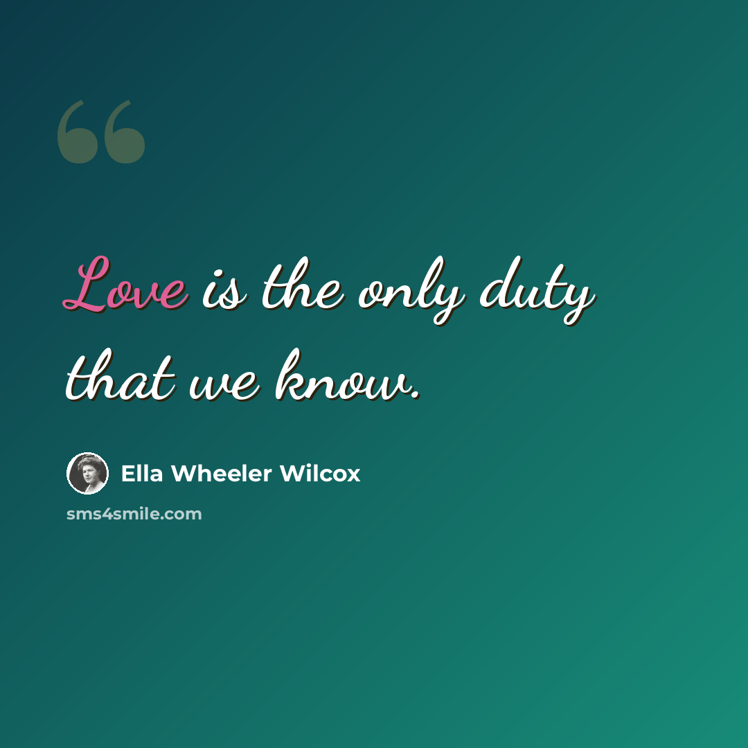 “Love is the only duty that we know.” quote by Ella Wheeler Wilcox