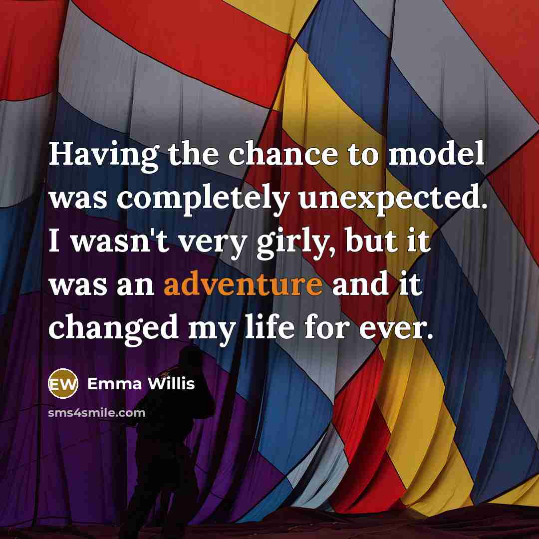 “Having the chance to model was completely unexpected. I wasn't very girly, but it was an adventure and it changed my life for ever.” quote by Emma Willis