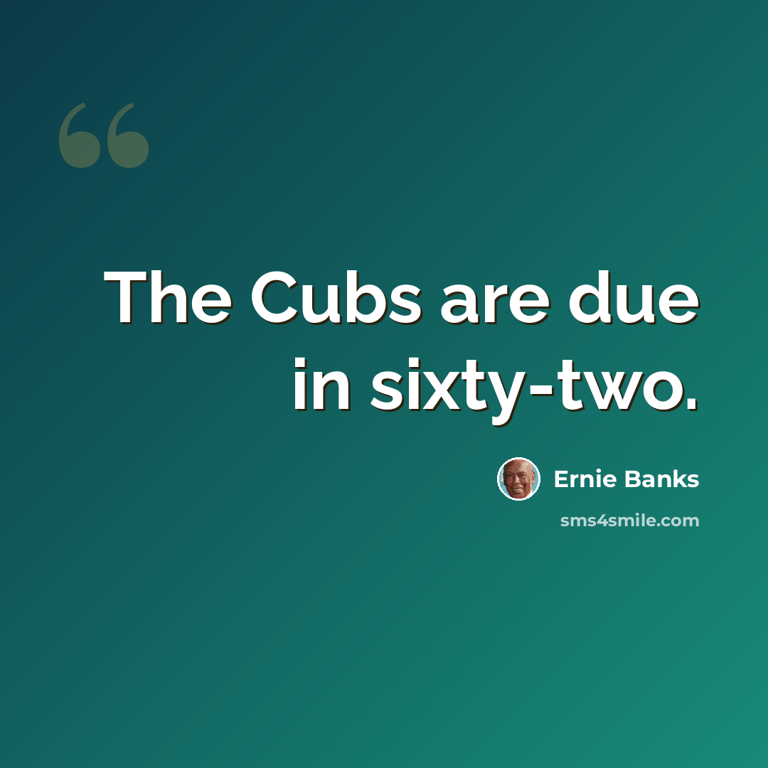“The Cubs are due in sixty-two.” quote by Ernie Banks