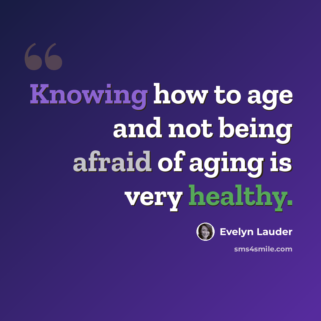 “Knowing how to age and not being afraid of aging is very healthy.” quote by Evelyn Lauder