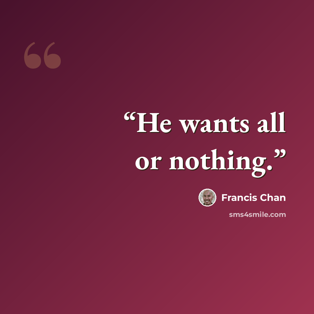 “He wants all or nothing.” quote by Francis Chan
