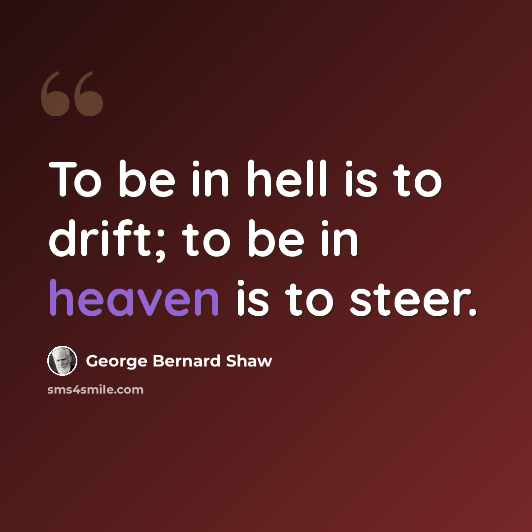 “To be in hell is to drift; to be in heaven is to steer.” quote by George Bernard Shaw