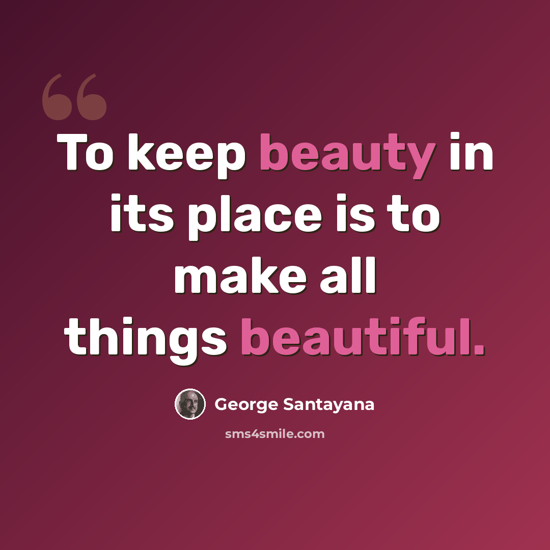 “To keep beauty in its place is to make all things beautiful.” quote by George Santayana