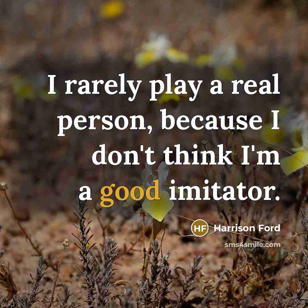 “I rarely play a real person, because I don't think I'm a good imitator.” quote by Harrison Ford