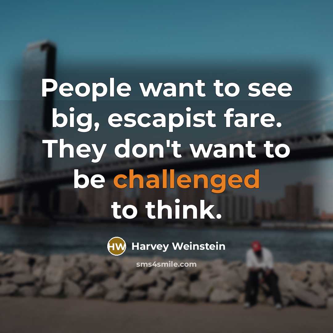 “People want to see big, escapist fare. They don't want to be challenged to think.” quote by Harvey Weinstein