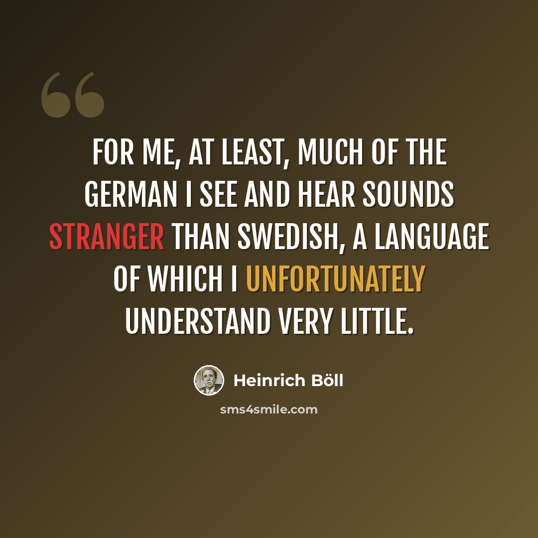 “For me, at least, much of the German I see and hear sounds stranger than Swedish, a language of which I unfortunately understand very little.” quote by Heinrich Boll