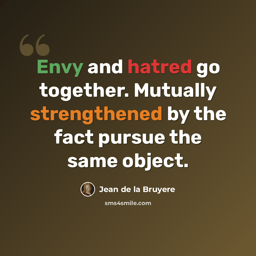 “Envy and hatred go together. Mutually strengthened by the fact pursue the same object.” quote by Jean de la Bruyere