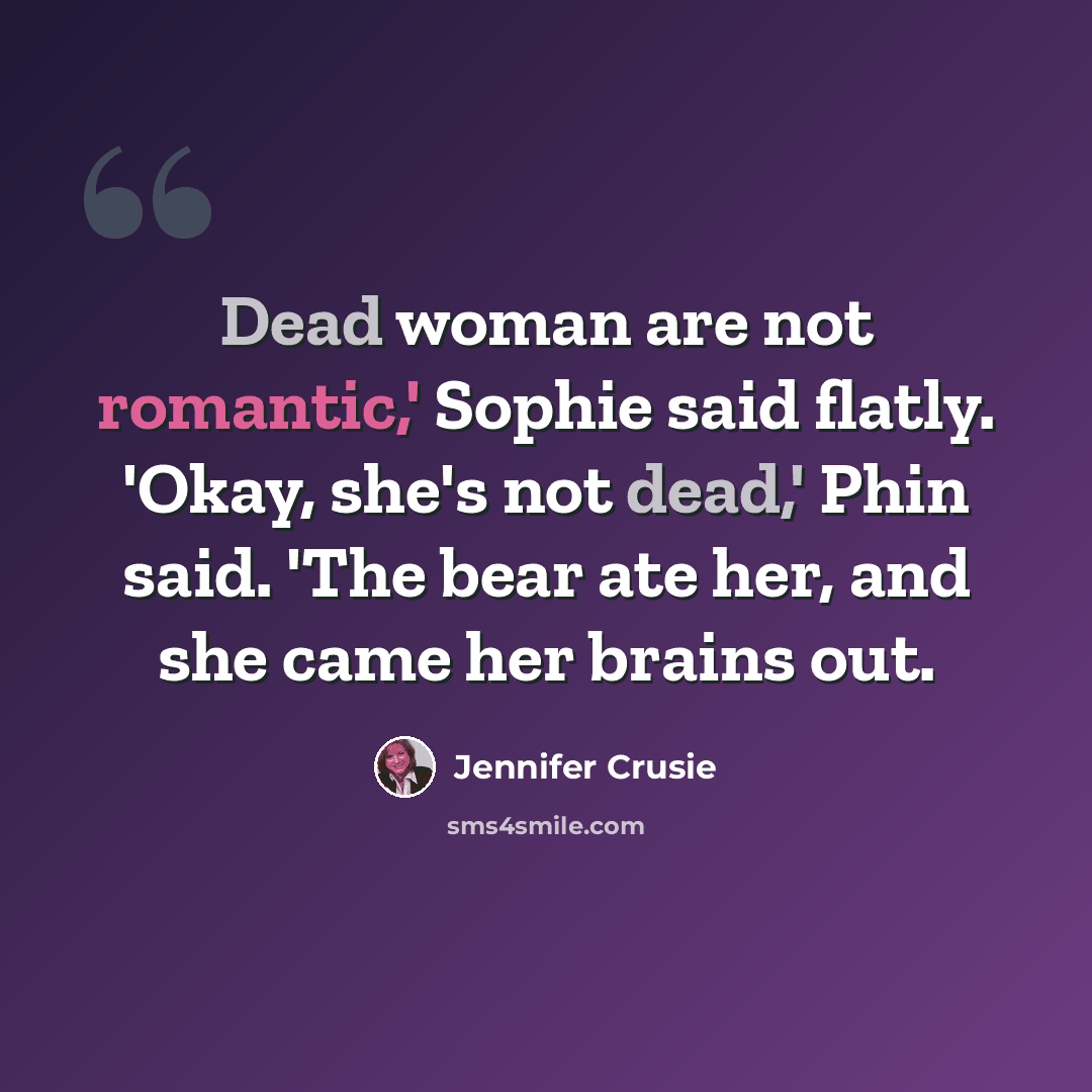“Dead woman are not romantic,' Sophie said flatly. 'Okay, she's not dead,' Phin said. 'The bear ate her, and she came her brains out.” quote by Jennifer Crusie