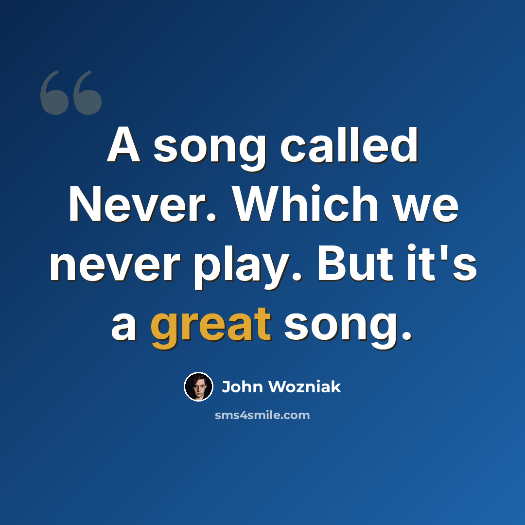 “A song called Never. Which we never play. But it's a great song.” quote by John Wozniak