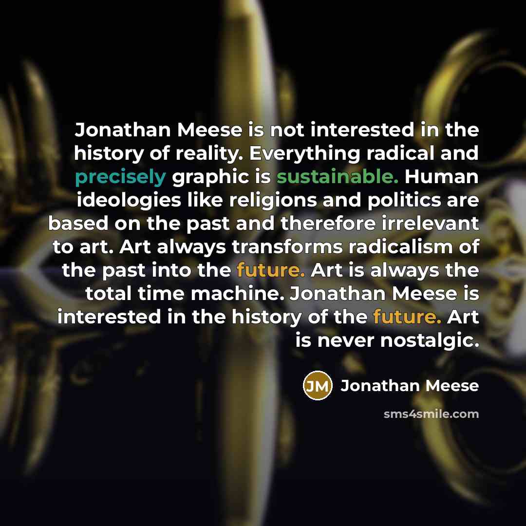 “Jonathan Meese is not interested in the history of reality. Everything radical and precisely graphic is sustainable. Human ideologies like religions and politics are based on the past and therefore irrelevant to art. Art always transforms radicalism of the past into the future. Art is always the…” quote by Jonathan Meese