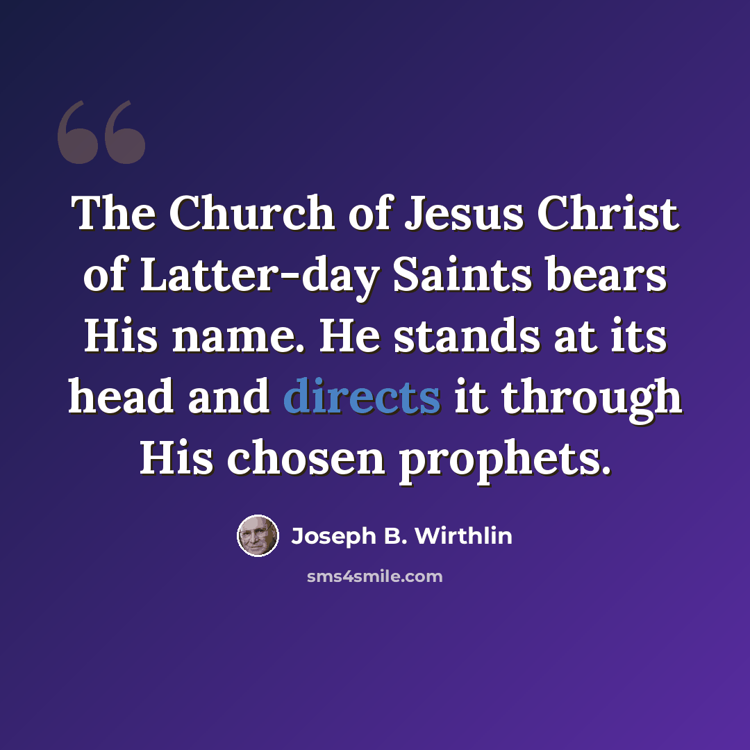 “The Church of Jesus Christ of Latter-day Saints bears His name. He stands at its head and directs it through His chosen prophets.” quote by Joseph B. Wirthlin