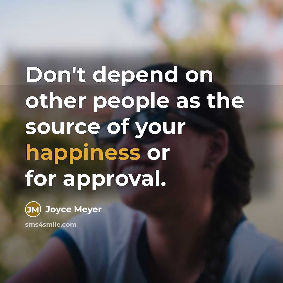 “Don't depend on other people as the source of your happiness or for approval.” quote by Joyce Meyer