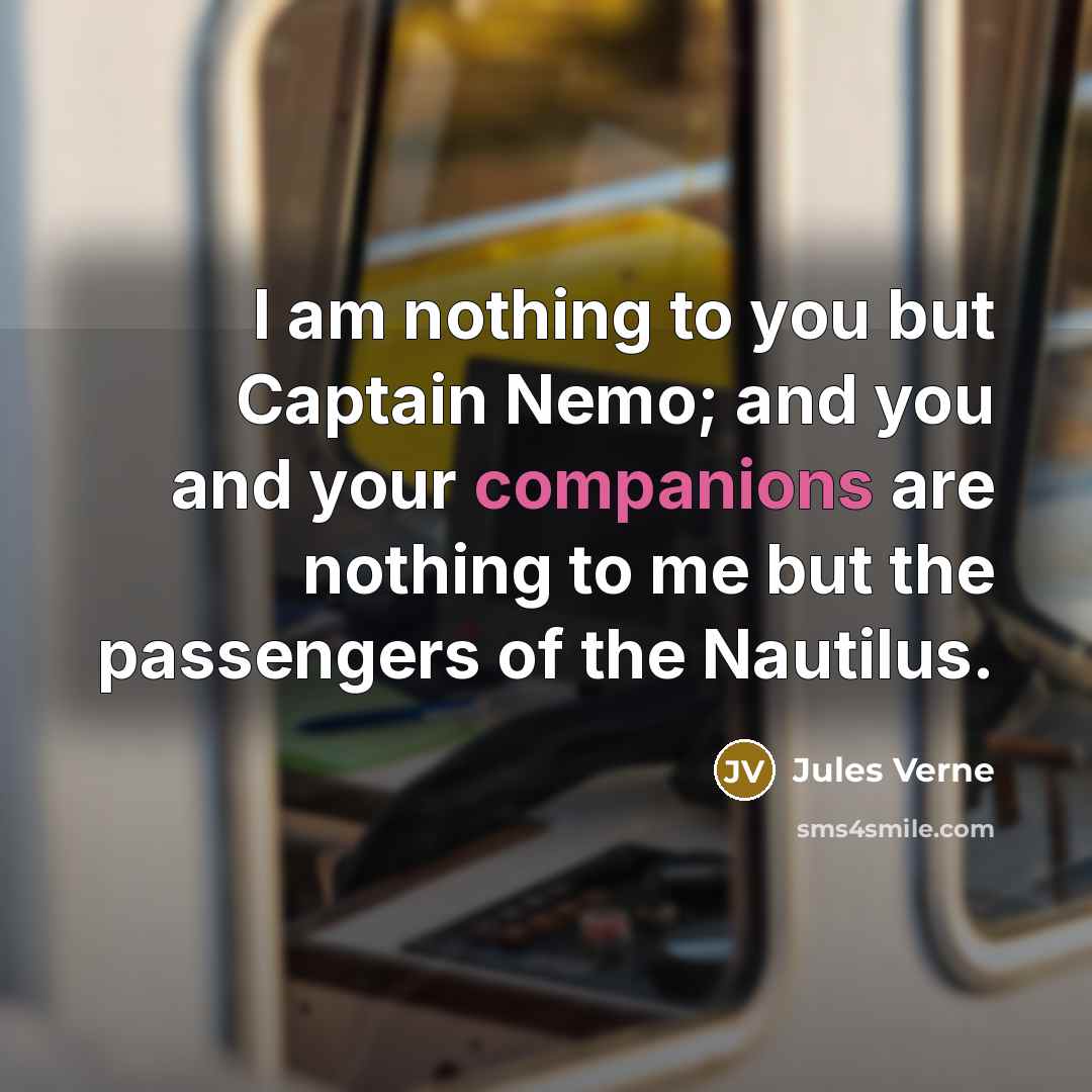 “I am nothing to you but Captain Nemo; and you and your companions are nothing to me but the passengers of the Nautilus.” quote by Jules Verne