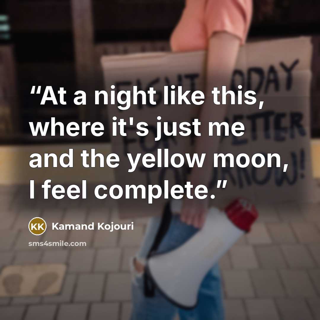 “At a night like this, where it's just me and the yellow moon, I feel complete.” quote by Kamand Kojouri