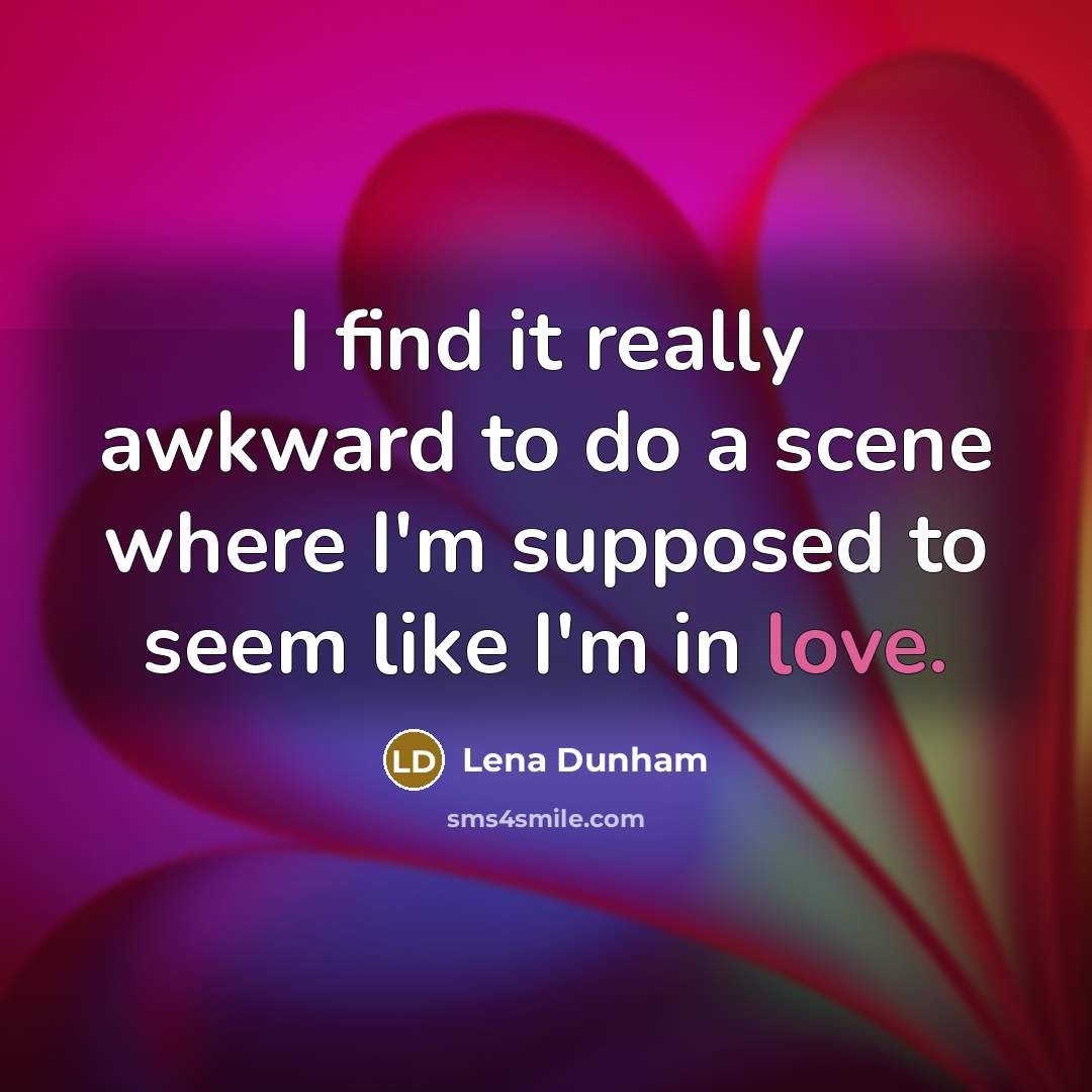 “I find it really awkward to do a scene where I'm supposed to seem like I'm in love.” quote by Lena Dunham