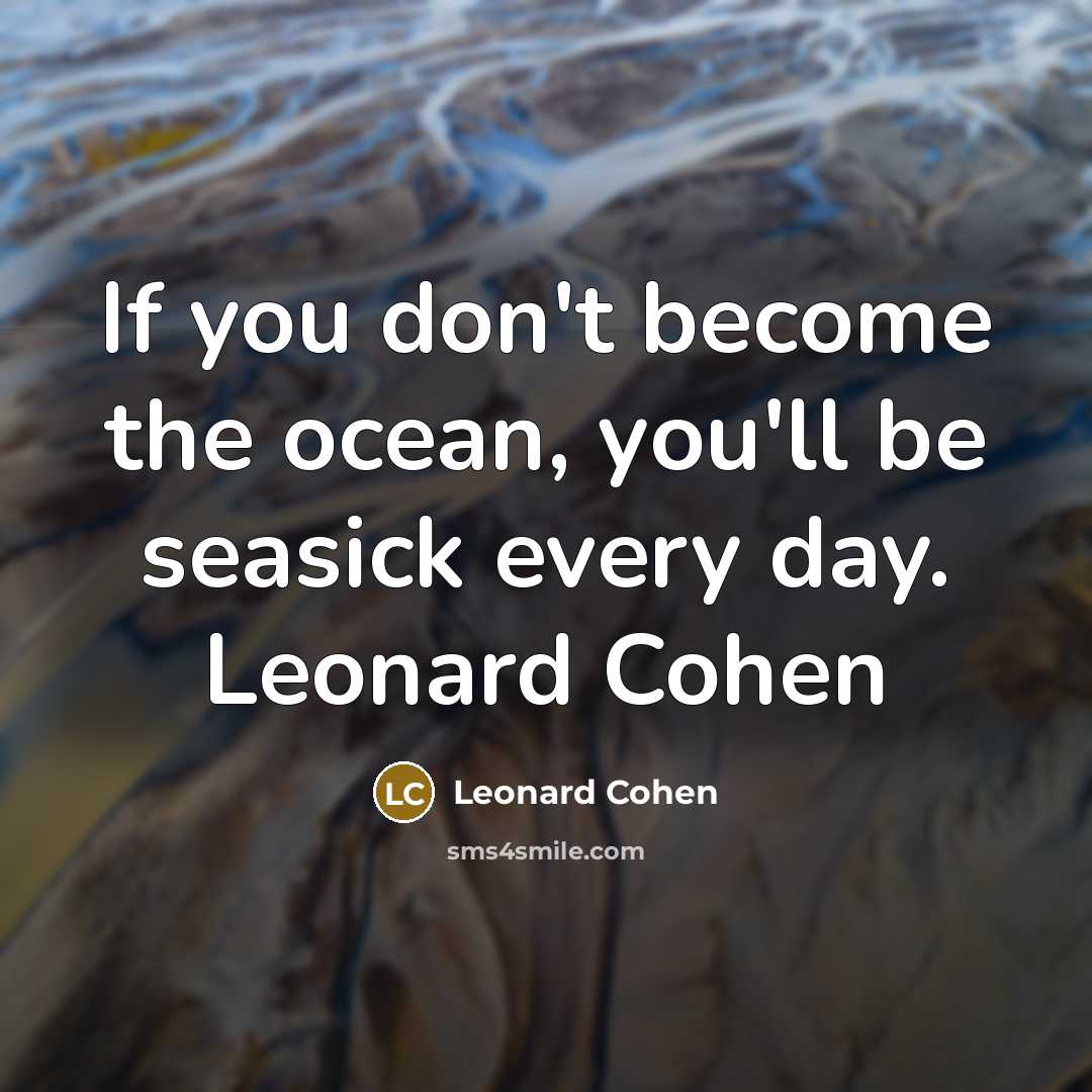 “If you don't become the ocean, you'll be seasick every day. Leonard Cohen” quote by Leonard Cohen