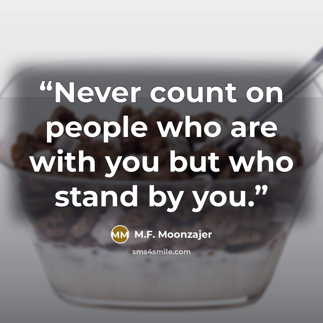 “Never count on people who are with you but who stand by you.” quote by M.F. Moonzajer