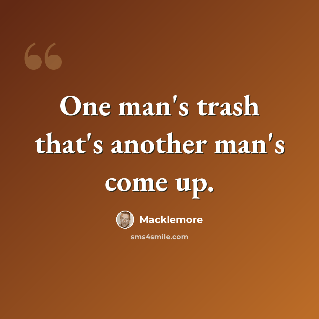 “One man's trash that's another man's come up.” quote by Macklemore