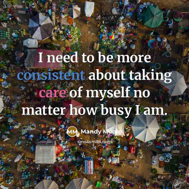 “I need to be more consistent about taking care of myself no matter how busy I am.” quote by Mandy Moore