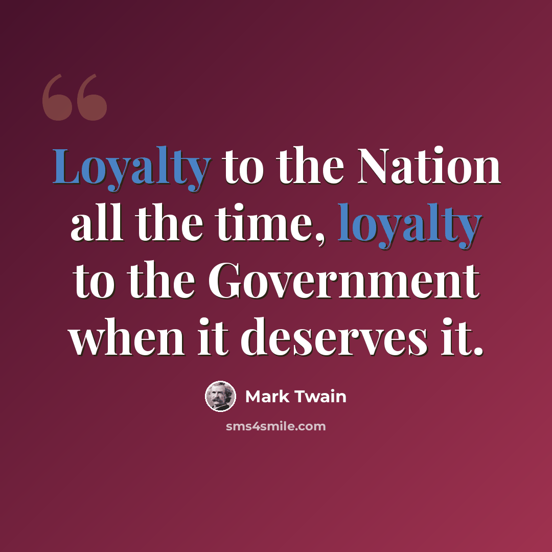 “Loyalty to the Nation all the time, loyalty to the Government when it deserves it.” quote by Mark Twain