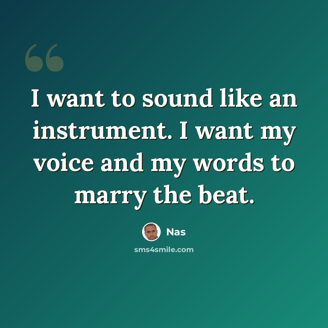 “I want to sound like an instrument. I want my voice and my words to marry the beat.” quote by Nas