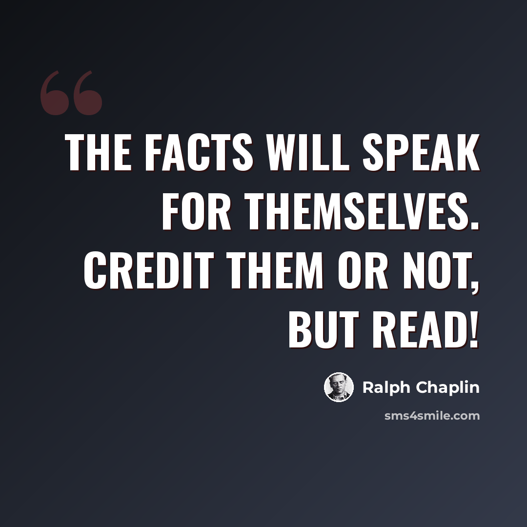 “The facts will speak for themselves. Credit them or not, but read!” quote by Ralph Chaplin