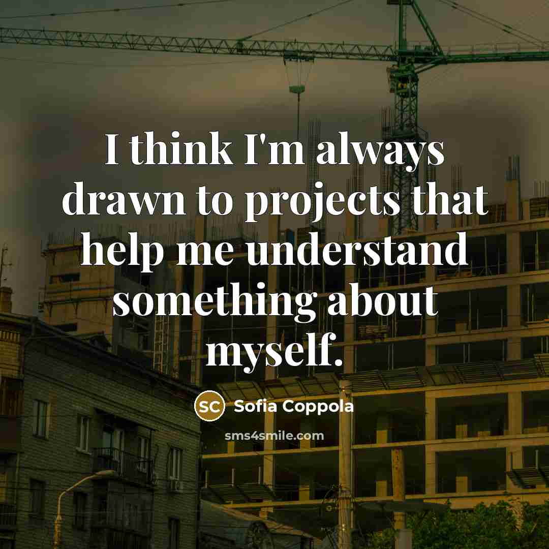 “I think I'm always drawn to projects that help me understand something about myself.” quote by Sofia Coppola