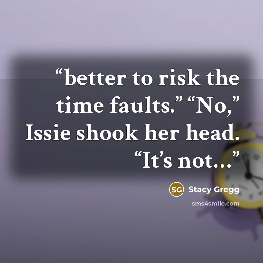 “better to risk the time faults.” “No,” Issie shook her head. “It’s not…” quote by Stacy Gregg