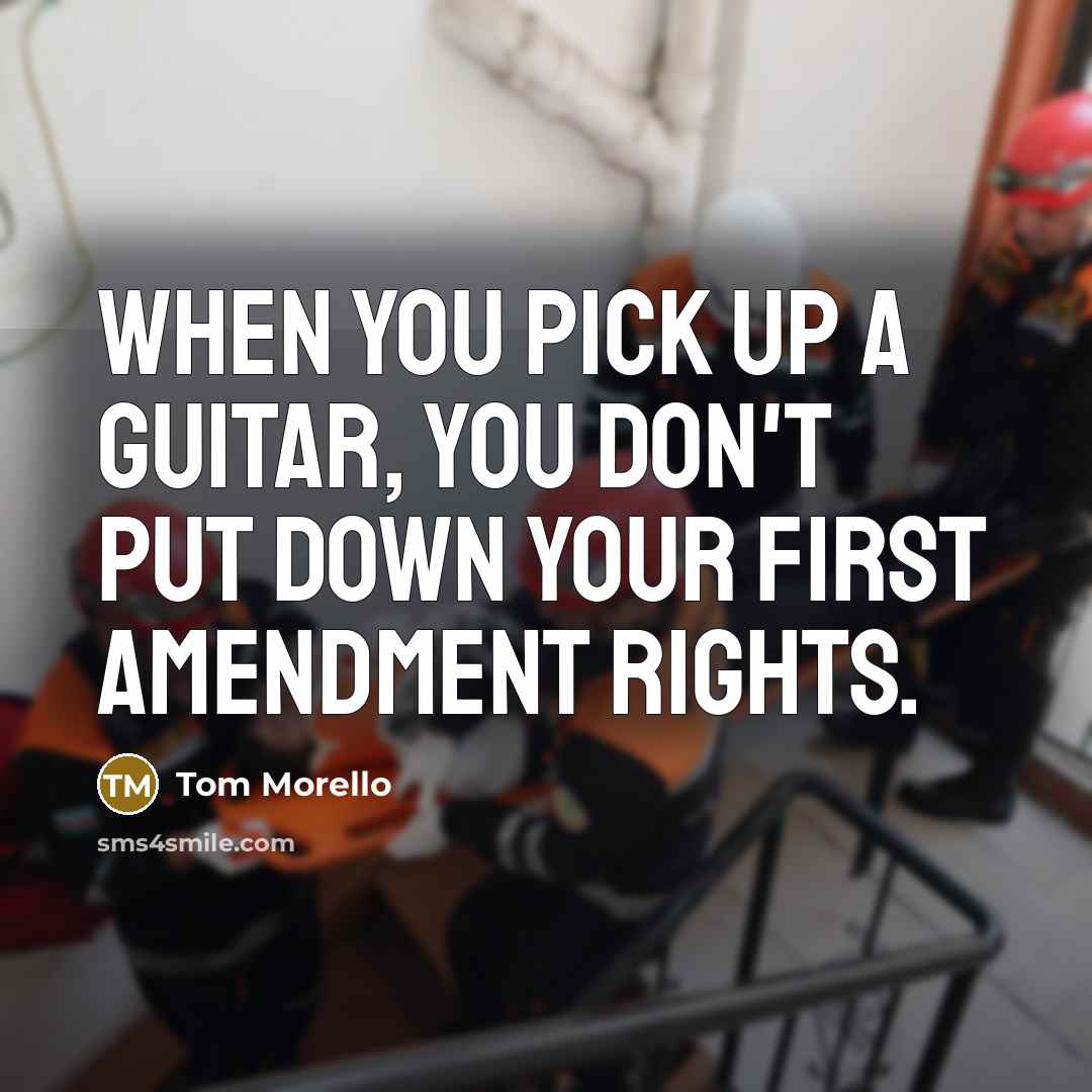 “When you pick up a guitar, you don't put down your First Amendment rights.” quote by Tom Morello