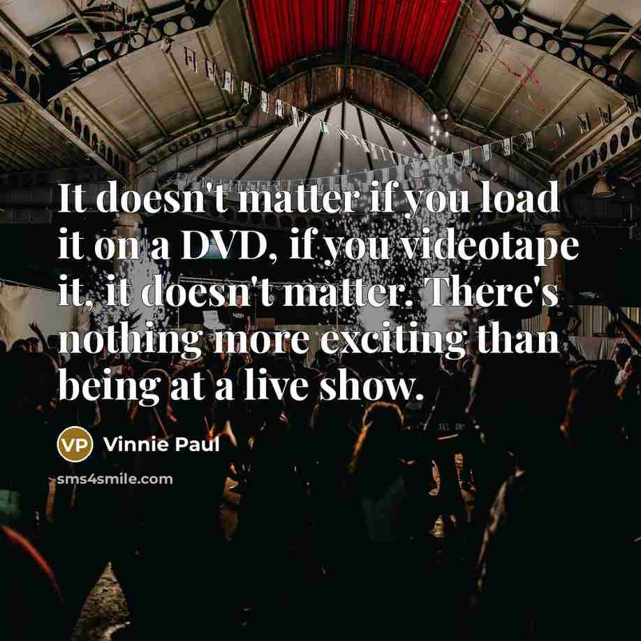 “It doesn't matter if you load it on a DVD, if you videotape it, it doesn't matter. There's nothing more exciting than being at a live show.” quote by Vinnie Paul