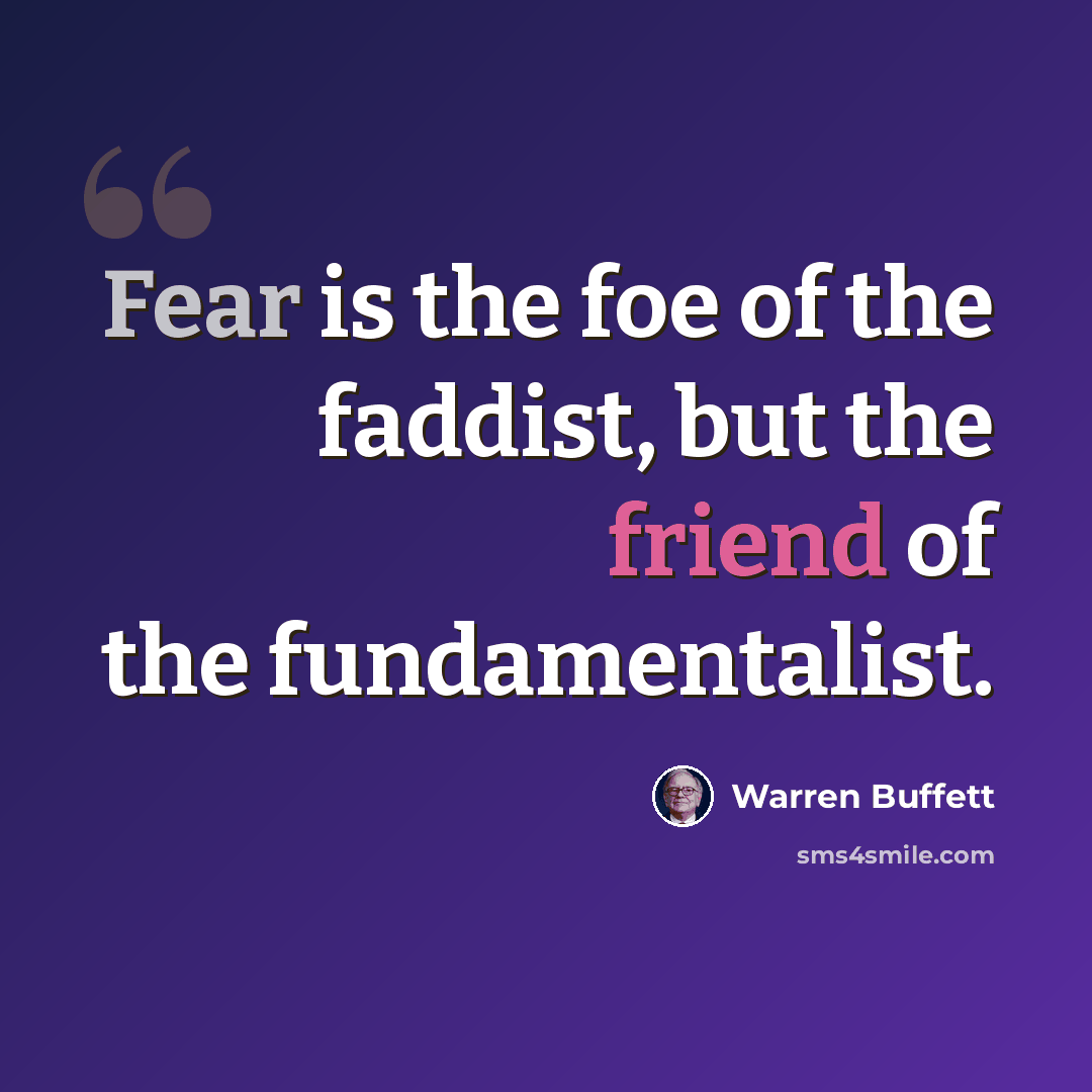 “Fear is the foe of the faddist, but the friend of the fundamentalist.” quote by Warren Buffett