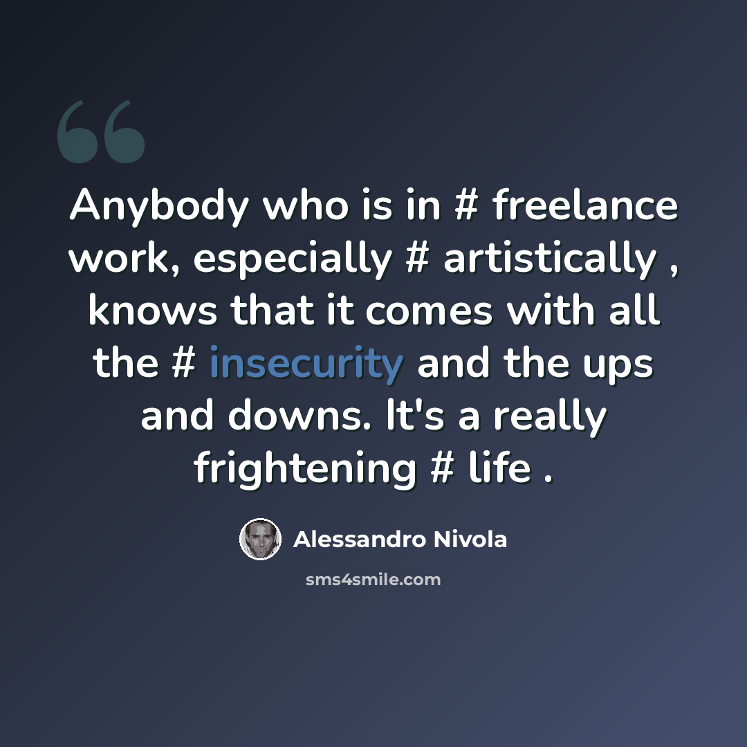 “Anybody who is in # freelance work, especially # artistically , knows that it comes with all the # insecurity and the ups and downs. It's a really frightening # life .” quote by Alessandro Nivola