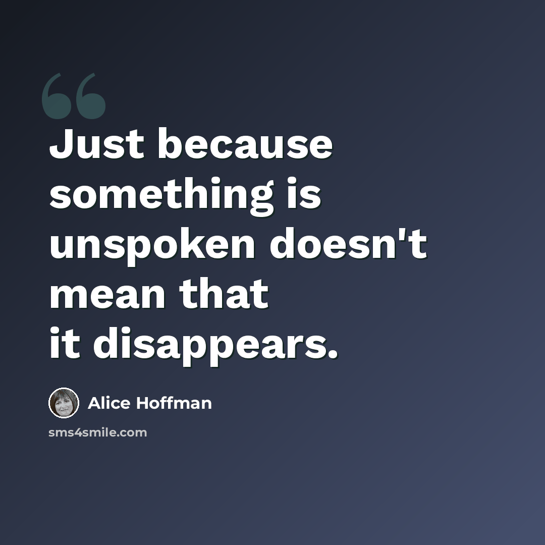 “Just because something is unspoken doesn't mean that it disappears.” quote by Alice Hoffman
