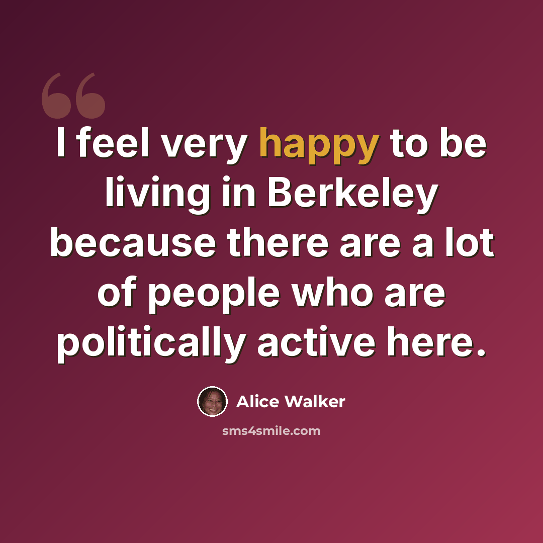 “I feel very happy to be living in Berkeley because there are a lot of people who are politically active here.” quote by Alice Walker