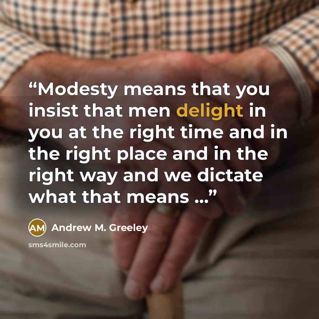 “Modesty means that you insist that men delight in you at the right time and in the right place and in the right way and we dictate what that means …” quote by Andrew M. Greeley