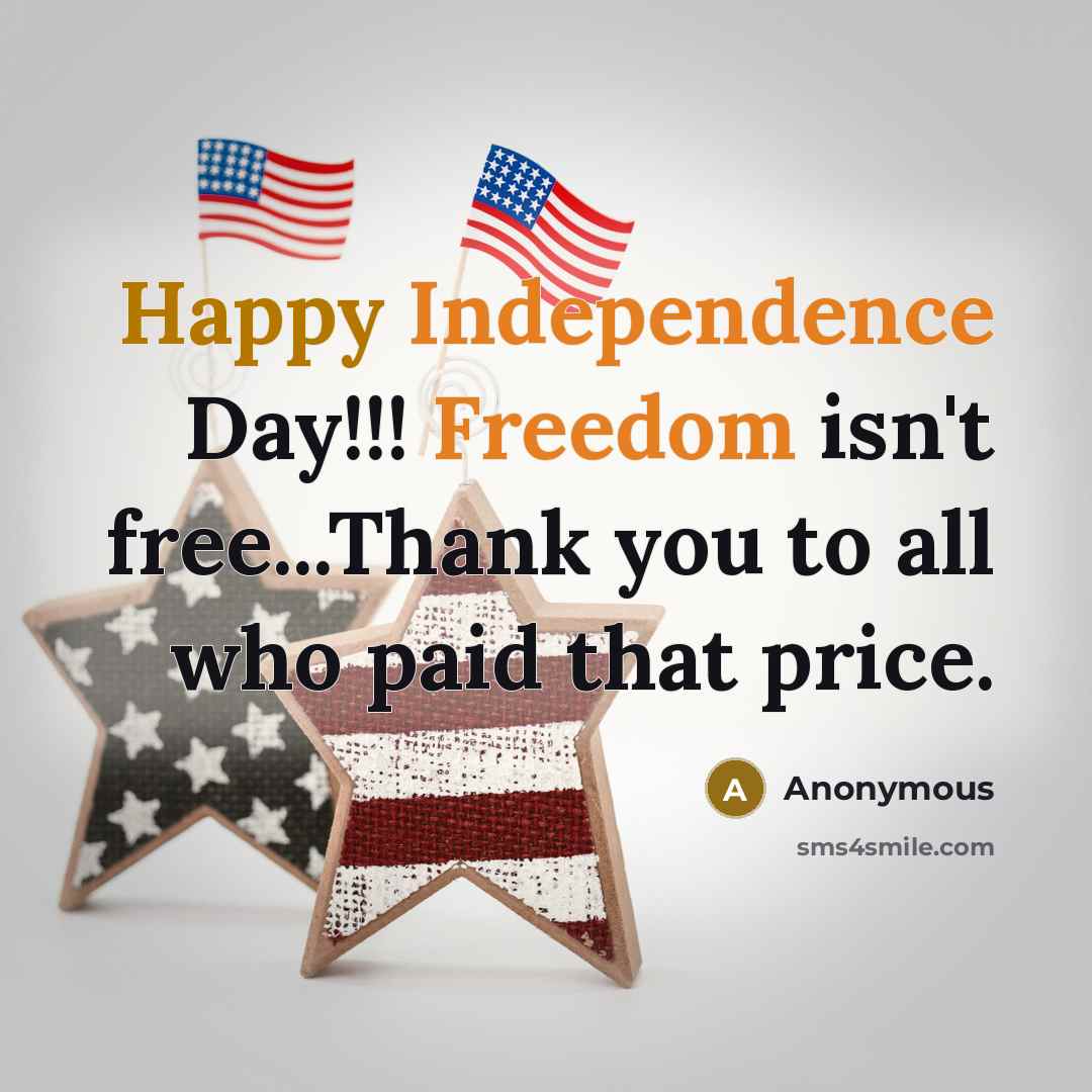 “Happy Independence Day!!! Freedom isn't free...Thank you to all who paid that price.” quote by Anonymous