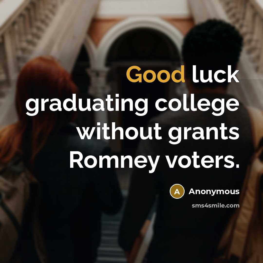 “Good luck graduating college without grants Romney voters.” quote by Anonymous