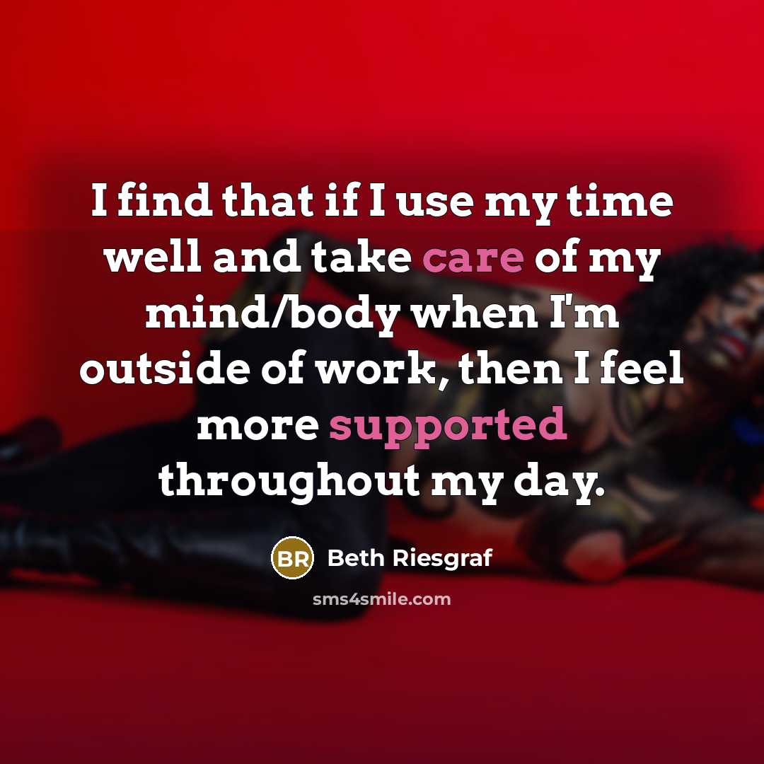 “I find that if I use my time well and take care of my mind/body when I'm outside of work, then I feel more supported throughout my day.” quote by Beth Riesgraf