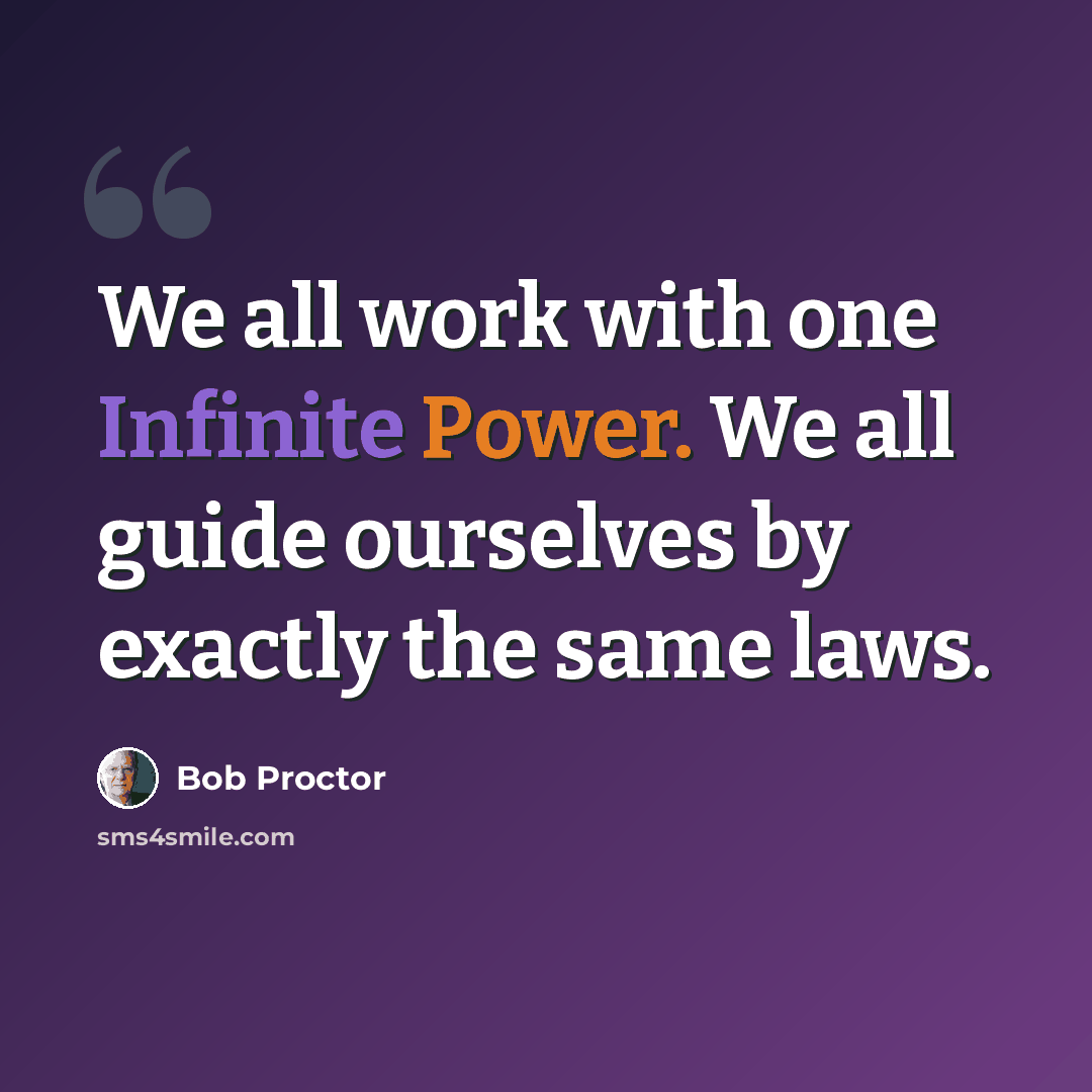 “We all work with one Infinite Power. We all guide ourselves by exactly the same laws.” quote by Bob Proctor