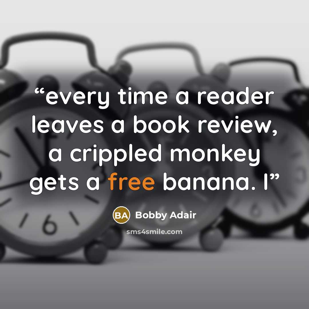 “every time a reader leaves a book review, a crippled monkey gets a free banana. I” quote by Bobby Adair