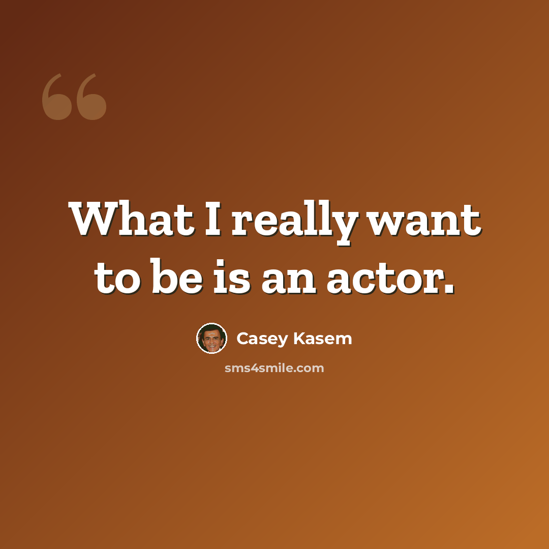 “What I really want to be is an actor.” quote by Casey Kasem
